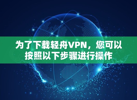 为了下载轻舟VPN,您可以按照以下步骤进行操作