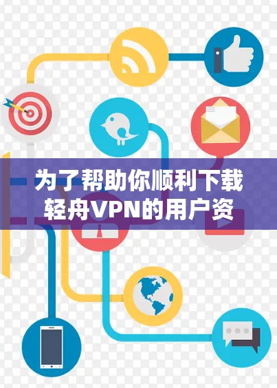为了帮助你顺利下载轻舟VPN的用户资料，以下是一个详细的步骤指南