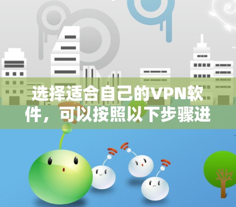 选择适合自己的VPN软件,可以按照以下步骤进行