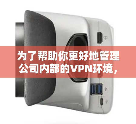 为了帮助你更好地管理公司内部的VPN环境,以下是一个详细的订阅和使用指南