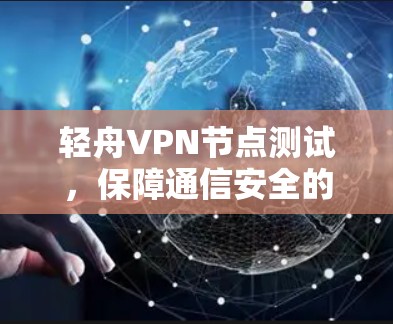 轻舟VPN节点测试，保障通信安全的高效网络解决方案