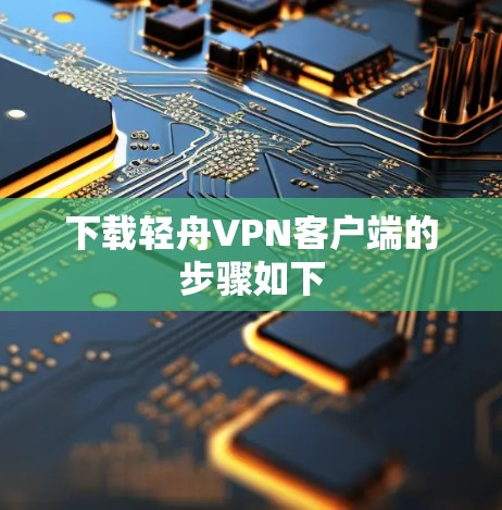 下载轻舟VPN客户端的步骤如下 下载轻舟VPN客户端的步骤如下