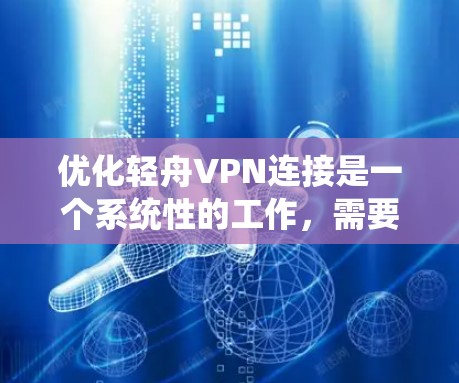 优化轻舟VPN连接是一个系统性的工作，需要综合考虑多个因素。以下是一步步的优化建议