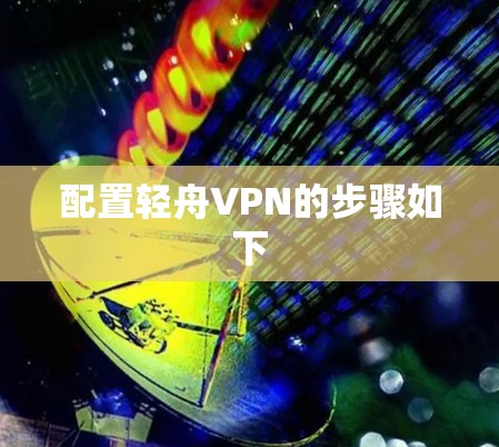 配置轻舟VPN的步骤如下 配置轻舟VPN的步骤如下