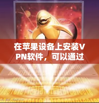 在苹果设备上安装VPN软件,可以通过以下步骤进行 在苹果设备上安装VPN软件,可以通过以下步骤进行