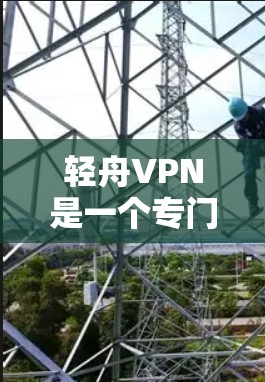 轻舟VPN是一个专门针对移动设备的VPN软件,旨在提供安全和便捷的VPN服务。以下是对轻舟VPN的评测