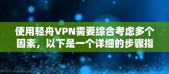 使用轻舟VPN需要综合考虑多个因素，以下是一个详细的步骤指南