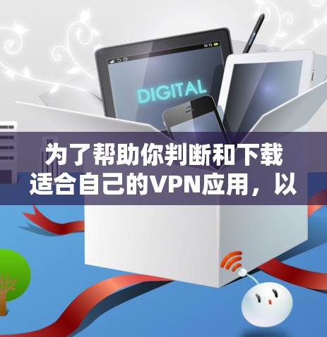 为了帮助你判断和下载适合自己的VPN应用，以下是详细的分析和建议