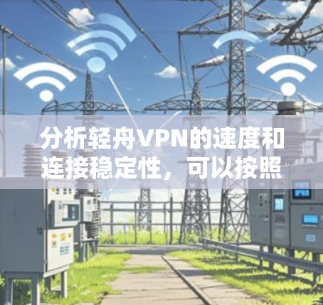 分析轻舟VPN的速度和连接稳定性,可以按照以下步骤进行