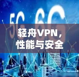轻舟VPN,性能与安全的平衡 轻舟VPN,性能与安全的平衡