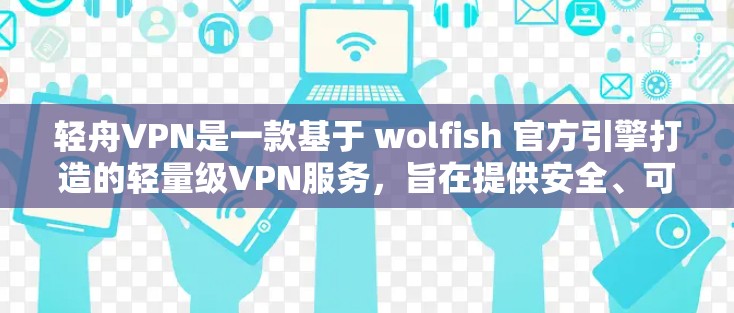 轻舟VPN是一款基于 wolfish 官方引擎打造的轻量级VPN服务，旨在提供安全、可靠和支持的网络接入体验。以下是对其体验的分析