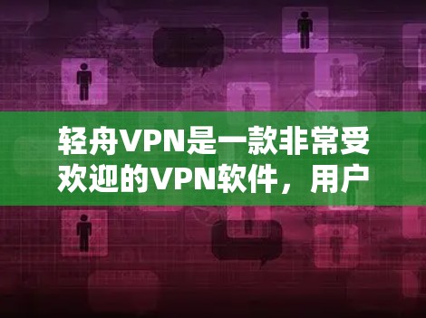 轻舟VPN是一款非常受欢迎的VPN软件，用户可以根据自己的需求选择适合自己的使用方式。以下是轻舟VPN的一些基本使用分享和一些实用建议