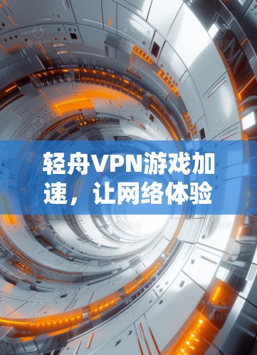轻舟VPN游戏加速,让网络体验更流畅 轻舟VPN游戏加速,让网络体验更流畅