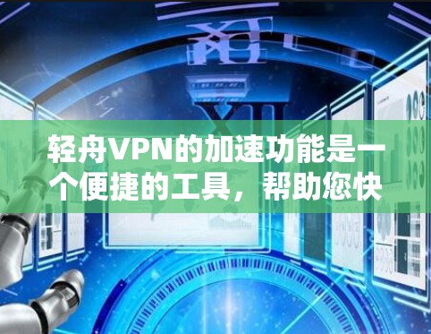 轻舟VPN的加速功能是一个便捷的工具,帮助您快速访问海外网站。以下是使用轻舟VPN加速功能的步骤说明 轻舟VPN的加速功能是一个便捷的工具,帮助您快速访问海外网站。以下是使用轻舟VPN加速功能的步骤说明