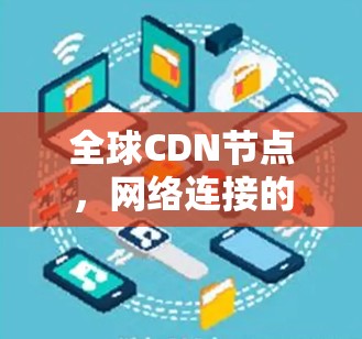 全球CDN节点,网络连接的未来 全球CDN节点,网络连接的未来