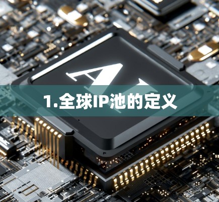 1.全球IP池的定义