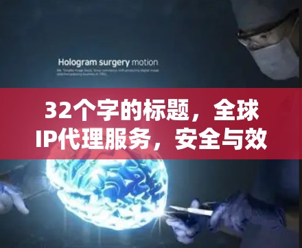 32个字的标题，全球IP代理服务，安全与效率的双刃剑