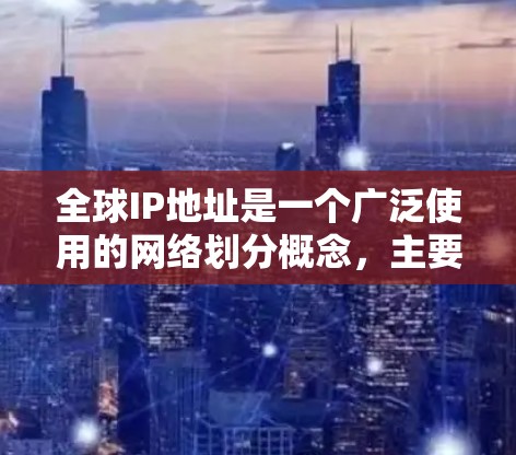 全球IP地址是一个广泛使用的网络划分概念，主要用于标识和管理全球范围内的网络资源。以下是关于全球IP地址的详细信息