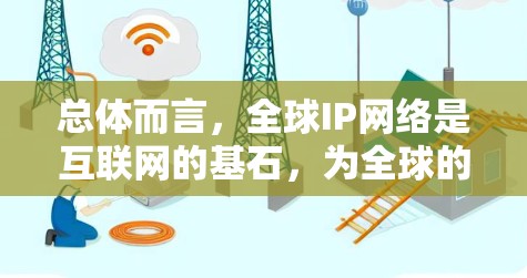 总体而言,全球IP网络是互联网的基石,为全球的通信和信息共享提供了坚实的基础