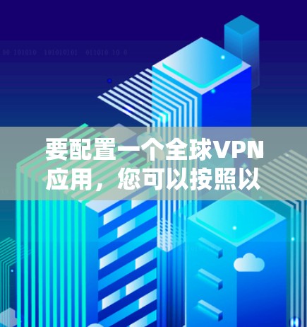 要配置一个全球VPN应用，您可以按照以下步骤操作