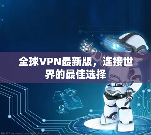 全球VPN最新版，连接世界的最佳选择