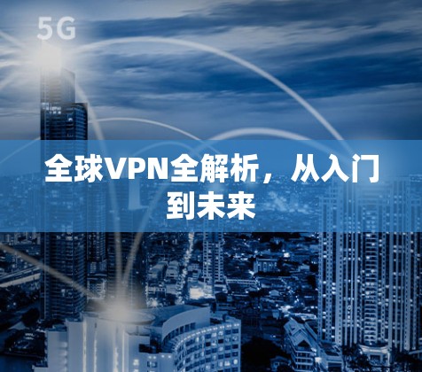 全球VPN全解析,从入门到未来