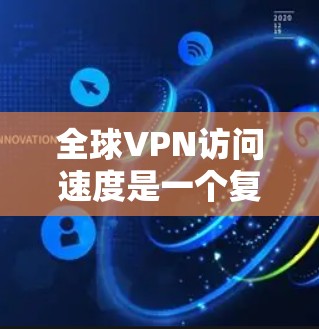 全球VPN访问速度是一个复杂且动态的话题,因为它受到多种因素的影响。以下是一些关键点,可以帮助您更好地理解和分析VPN访问速度