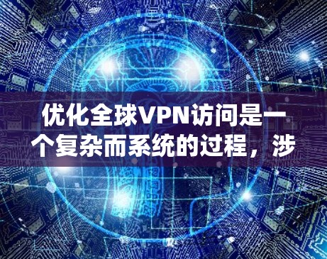 优化全球VPN访问是一个复杂而系统的过程,涉及多个方面的技术、策略和工具。以下是一步步的优化建议 优化全球VPN访问是一个复杂而系统的过程,涉及多个方面的技术、策略和工具。以下是一步步的优化建议