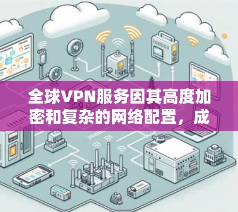 全球VPN服务因其高度加密和复杂的网络配置,成为近年来许多用户寻找解决安全威胁、远程办公或远程娱乐等需求的工具。以下是几个主要的全球VPN服务类型及其特点,供你参考