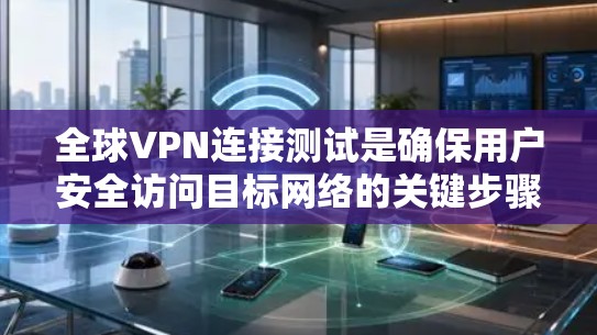全球VPN连接测试是确保用户安全访问目标网络的关键步骤。以下是一步步的指南