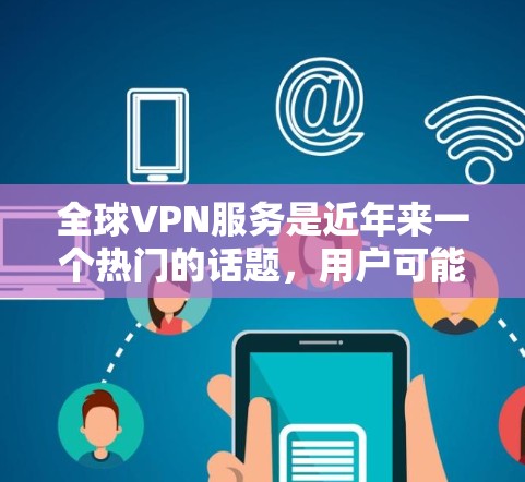 全球VPN服务是近年来一个热门的话题,用户可能会想知道如何评估这些服务的优缺点以及是否值得尝试。以下是关于全球VPN服务的评估要点