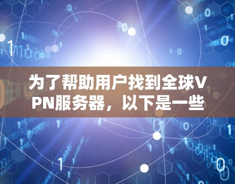 为了帮助用户找到全球VPN服务器,以下是一些推荐的工具,涵盖多种查找需求