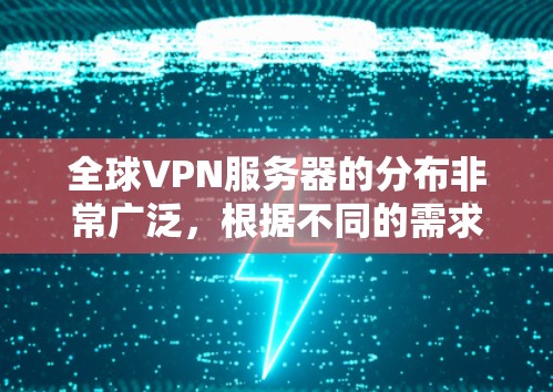 全球VPN服务器的分布非常广泛,根据不同的需求和目的,可以采用以下几种查询方法来获取相关信息