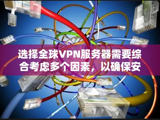 选择全球VPN服务器需要综合考虑多个因素,以确保安全和隐私。以下是一个分步骤的指南,帮助你有效地选择和管理全球VPN服务器