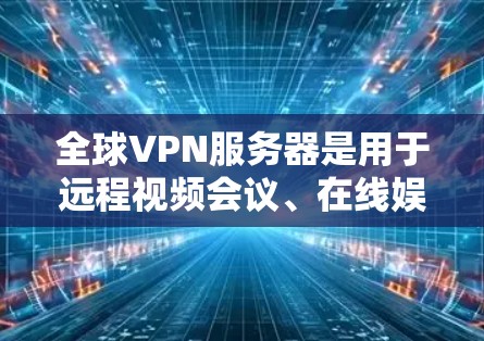 全球VPN服务器是用于远程视频会议、在线娱乐和邮件交流的重要工具,它们通过网络连接到中央服务器,提供加密的通信和数据传输。以下是关于这些服务器的详细分析