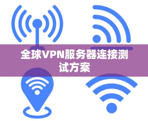 全球VPN服务器连接测试方案