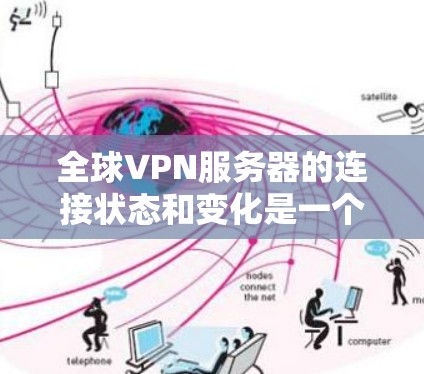 全球VPN服务器的连接状态和变化是一个动态且复杂的问题，具体分析需要结合技术架构、网络架构以及用户需求来综合考虑。以下是一些可能的分析框架和要点