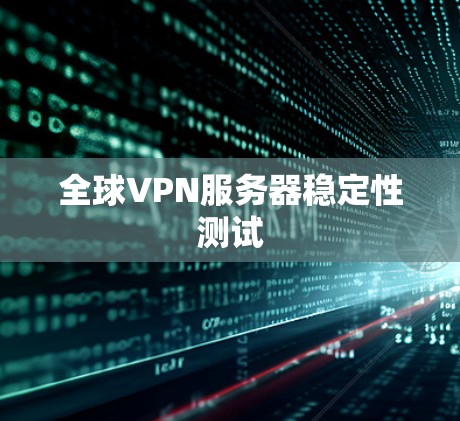 全球VPN服务器稳定性测试