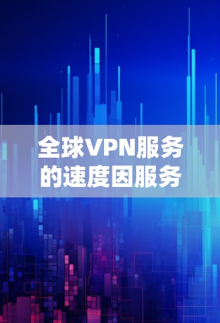 全球VPN服务的速度因服务提供商的不同而有所差异,以下是对全球知名VPN服务的详细比较,帮助您选择最适合自己的