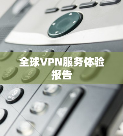 全球VPN服务体验报告 全球VPN服务体验报告