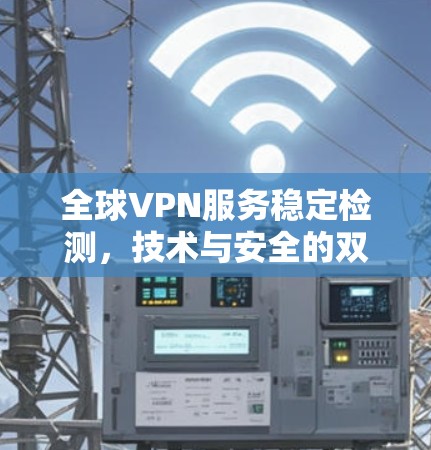 全球VPN服务稳定检测，技术与安全的双刃剑