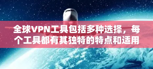 全球VPN工具包括多种选择，每个工具都有其独特的特点和适用场景。以下是一些推荐的全球VPN工具及其特点