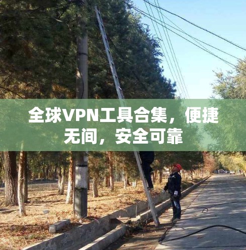 全球VPN工具合集,便捷无间,安全可靠