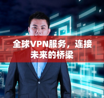 全球VPN服务,连接未来的桥梁