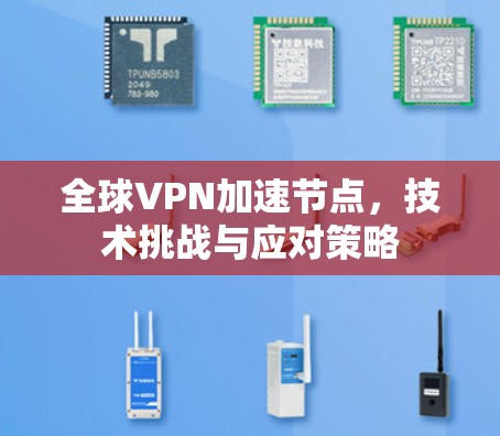 全球VPN加速节点,技术挑战与应对策略