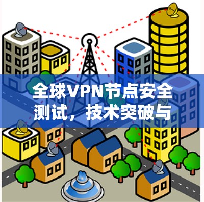 全球VPN节点安全测试,技术突破与安全威胁分析