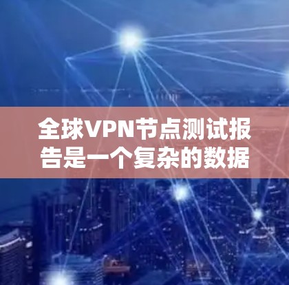 全球VPN节点测试报告是一个复杂的数据集,涉及多个国家和地区的VPN网络。以下是一些可能包含在该报告中的关键信息和分析方向