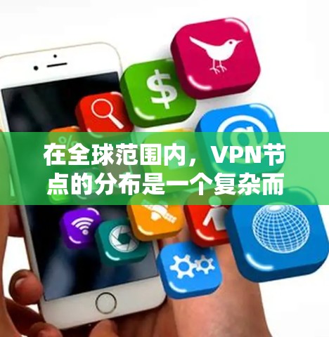 在全球范围内,VPN节点的分布是一个复杂而多维度的问题,涉及经济、科技、地理、安全、技术手段等多个方面。为了全面了解 VPN 节点的分布情况,以下是一步步的总结和分析