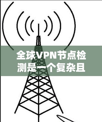 全球VPN节点检测是一个复杂且重要的任务,涉及多个技术领域。以下是一个系统化的总结,帮助您有效掌握这些方法