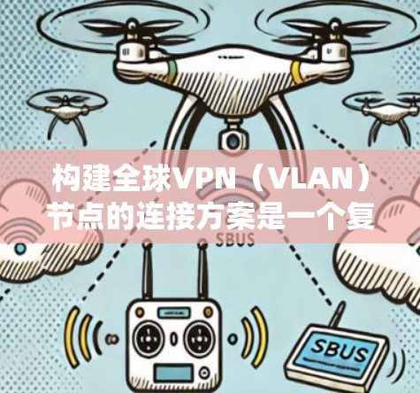 构建全球VPN(VLAN)节点的连接方案是一个复杂且涉及技术细节的系统工程。以下是一个大致的全球VPN节点连接方案,涵盖了技术架构、设备配置、数据传输以及安全措施等方面